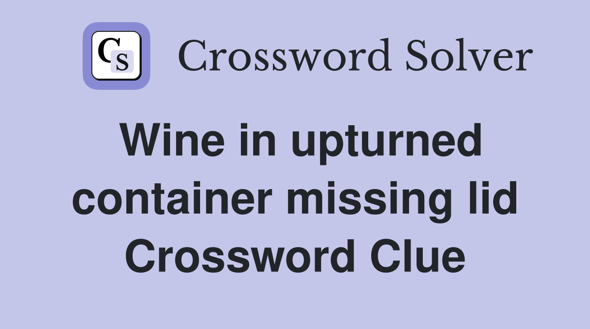 Wine in upturned container missing lid Crossword Clue Answers